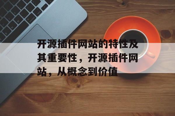 开源插件网站的特性及其重要性,开源插件网站,从概念到价值 开源插件网站的特性及其重要性,开源插件网站,从概念到价值