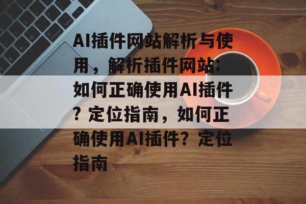 AI插件网站解析与使用，解析插件网站: 如何正确使用AI插件? 定位指南，如何正确使用AI插件？定位指南