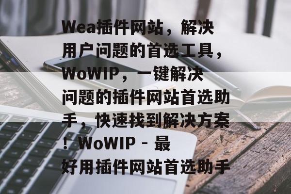 Wea插件网站，解决用户问题的首选工具，WoWIP，一键解决问题的插件网站首选助手，快速找到解决方案！WoWIP - 最好用插件网站首选助手