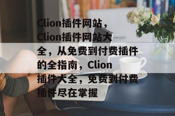 Clion插件网站,Clion插件网站大全,从免费到付费插件的全指南,Clion插件大全,免费到付费插件尽在掌握 Clion插件网站,Clion插件网站大全,从免费到付费插件的全指南,Clion插件大全,免费到付费插件尽在掌握