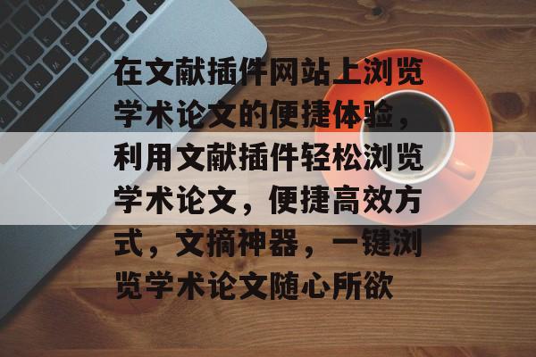 在文献插件网站上浏览学术论文的便捷体验,利用文献插件轻松浏览学术论文,便捷高效方式,文摘神器,一键浏览学术论文随心所欲 在文献插件网站上浏览学术论文的便捷体验,利用文献插件轻松浏览学术论文,便捷高效方式,文摘神器,一键浏览学术论文随心所欲