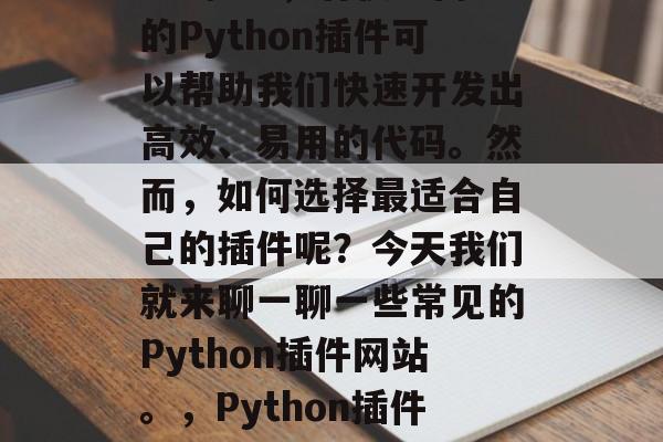 Python插件网站有哪些？在Python编程中，有很多内置的Python插件可以帮助我们快速开发出高效、易用的代码。然而，如何选择最适合自己的插件呢？今天我们就来聊一聊一些常见的Python插件网站。，Python插件，从易用到专业，一站式解决方案，Python插件十大推荐