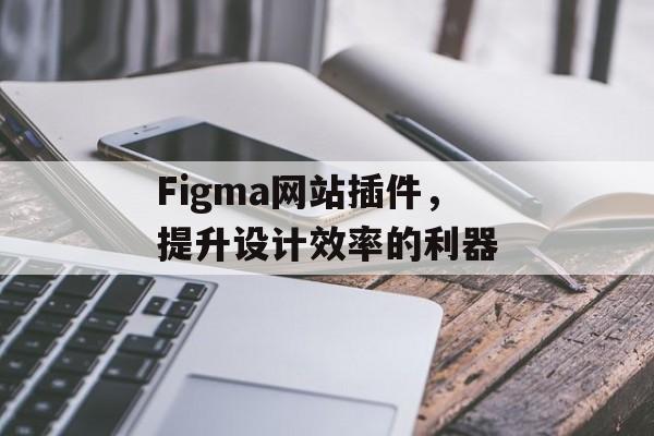 Figma网站插件,提升设计效率的利器 Figma网站插件,提升设计效率的利器