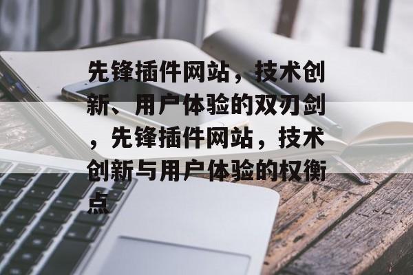 先锋插件网站，技术创新、用户体验的双刃剑，先锋插件网站，技术创新与用户体验的权衡点