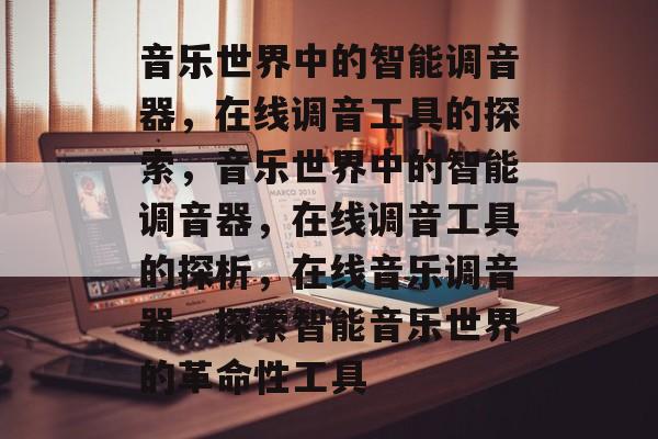 音乐世界中的智能调音器，在线调音工具的探索，音乐世界中的智能调音器，在线调音工具的探析，在线音乐调音器，探索智能音乐世界的革命性工具