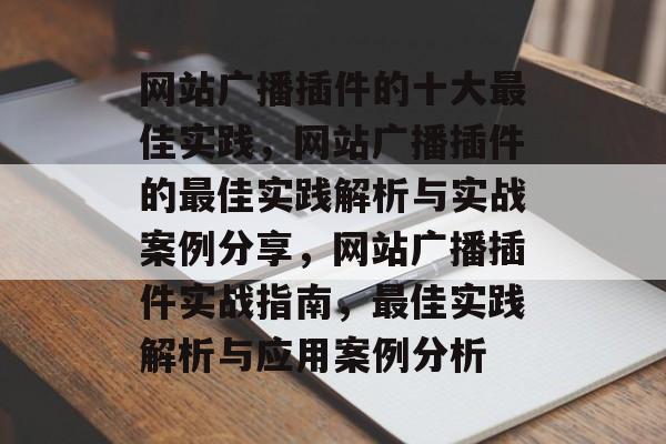 网站广播插件的十大最佳实践，网站广播插件的最佳实践解析与实战案例分享，网站广播插件实战指南，最佳实践解析与应用案例分析