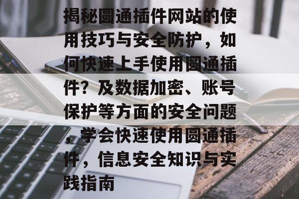 揭秘圆通插件网站的使用技巧与安全防护,如何快速上手使用圆通插件?及数据加密、账号保护等方面的安全问题,学会快速使用圆通插件,信息安全知识与实践指南 揭秘圆通插件网站的使用技巧与安全防护,如何快速上手使用圆通插件?及数据加密、账号保护等方面的安全问题,学会快速使用圆通插件,信息安全知识与实践指南