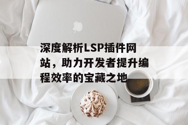 深度解析LSP插件网站，助力开发者提升编程效率的宝藏之地