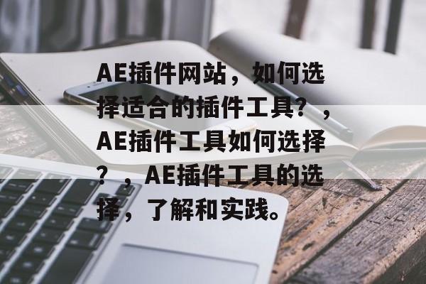 AE插件网站，如何选择适合的插件工具？，AE插件工具如何选择？，AE插件工具的选择，了解和实践。