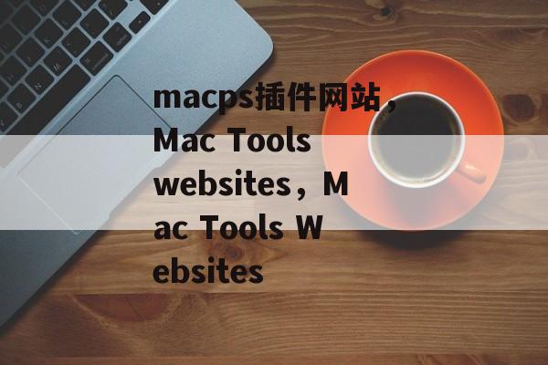 macps插件网站,Mac Tools websites,Mac Tools Websites macps插件网站,Mac Tools websites,Mac Tools Websites