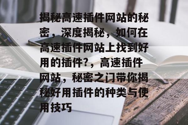 揭秘高速插件网站的秘密，深度揭秘，如何在高速插件网站上找到好用的插件?，高速插件网站，秘密之门带你揭秘好用插件的种类与使用技巧