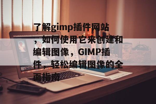 了解gimp插件网站,如何使用它来创建和编辑图像,GIMP插件,轻松编辑图像的全面指南 了解gimp插件网站,如何使用它来创建和编辑图像,GIMP插件,轻松编辑图像的全面指南