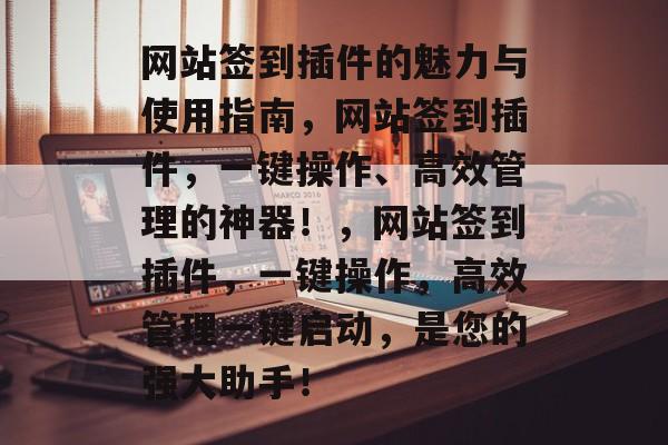 网站签到插件的魅力与使用指南，网站签到插件，一键操作、高效管理的神器！，网站签到插件，一键操作，高效管理一键启动，是您的强大助手！