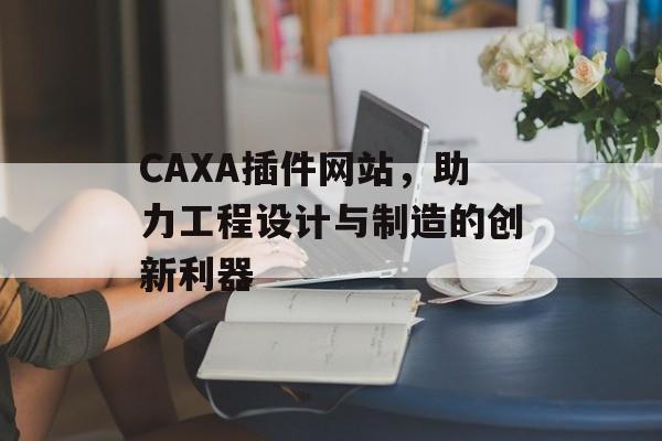 CAXA插件网站,助力工程设计与制造的创新利器 CAXA插件网站,助力工程设计与制造的创新利器