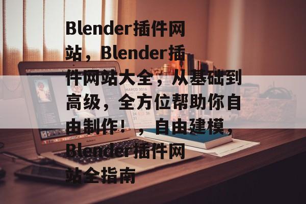 Blender插件网站,Blender插件网站大全,从基础到高级,全方位帮助你自由制作!,自由建模,Blender插件网站全指南 Blender插件网站,Blender插件网站大全,从基础到高级,全方位帮助你自由制作!,自由建模,Blender插件网站全指南