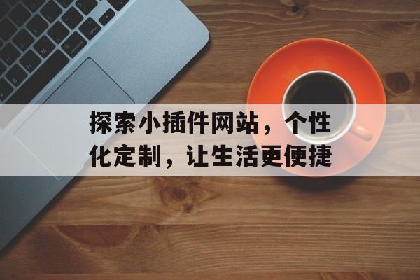 探索小插件网站，个性化定制，让生活更便捷