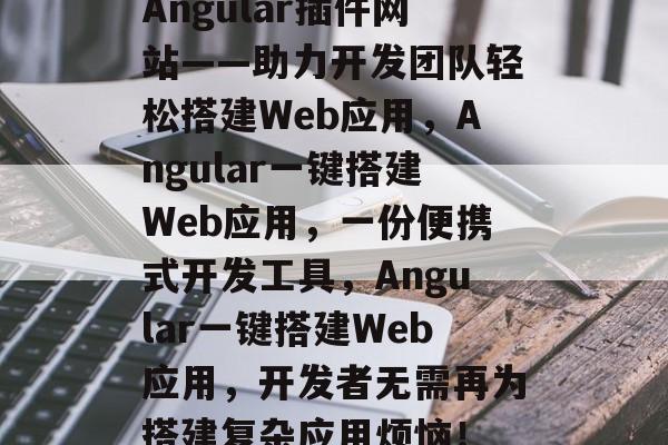 Angular插件网站——助力开发团队轻松搭建Web应用,Angular一键搭建Web应用,一份便携式开发工具,Angular一键搭建Web应用,开发者无需再为搭建复杂应用烦恼! Angular插件网站——助力开发团队轻松搭建Web应用,Angular一键搭建Web应用,一份便携式开发工具,Angular一键搭建Web应用,开发者无需再为搭建复杂应用烦恼!