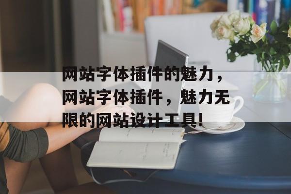 网站字体插件的魅力，网站字体插件，魅力无限的网站设计工具!