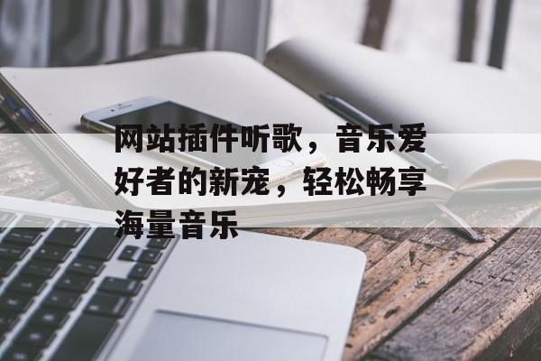 网站插件听歌，音乐爱好者的新宠，轻松畅享海量音乐