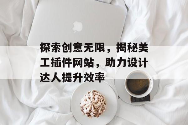 探索创意无限,揭秘美工插件网站,助力设计达人提升效率 探索创意无限,揭秘美工插件网站,助力设计达人提升效率