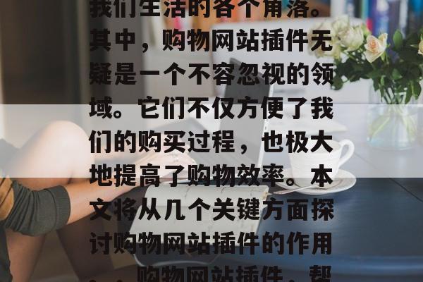 互联网上的购物狂欢新宠,购物网站插件 如今,互联网已经深入到我们生活的各个角落。其中,购物网站插件无疑是一个不容忽视的领域。它们不仅方便了我们的购买过程,也极大地提高了购物效率。本文将从几个关键方面探讨购物网站插件的作用。,购物网站插件,帮助你更高效购物!,购物网站插件,便捷高效购物的新宠 互联网上的购物狂欢新宠,购物网站插件 如今,互联网已经深入到我们生活的各个角落。其中,购物网站插件无疑是一个不容忽视的领域。它们不仅方便了我们的购买过程,也极大地提高了购物效率。本文将从几个关键方面探讨购物网站插件的作用。,购物网站插件,帮助你更高效购物!,购物网站插件,便捷高效购物的新宠