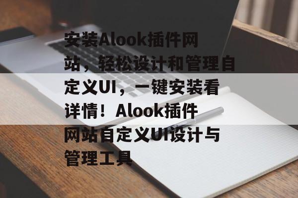 安装Alook插件网站,轻松设计和管理自定义UI,一键安装看详情!Alook插件网站自定义UI设计与管理工具 安装Alook插件网站,轻松设计和管理自定义UI,一键安装看详情!Alook插件网站自定义UI设计与管理工具
