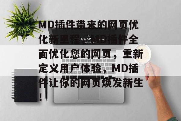 MD插件带来的网页优化新里程,MD插件全面优化您的网页,重新定义用户体验,MD插件让你的网页焕发新生! MD插件带来的网页优化新里程,MD插件全面优化您的网页,重新定义用户体验,MD插件让你的网页焕发新生!