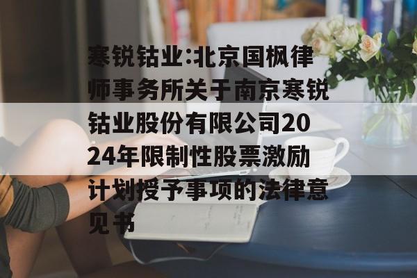 寒锐钴业:北京国枫律师事务所关于南京寒锐钴业股份有限公司2024年限制性股票激励计划授予事项的法律意见书 寒锐钴业:北京国枫律师事务所关于南京寒锐钴业股份有限公司2024年限制性股票激励计划授予事项的法律意见书