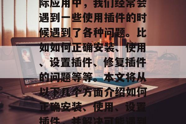 在当前的科技社会中，HTML和CSS被广泛应用于各种网页设计和开发中。然而，在实际应用中，我们经常会遇到一些使用插件的时候遇到了各种问题。比如如何正确安装、使用、设置插件、修复插件的问题等等。本文将从以下几个方面介绍如何正确安装、使用、设置插件，并解决可能遇到的问题。，HTML/CSS插件安装与设置教程，HTML/CSS插件安装与设置教程