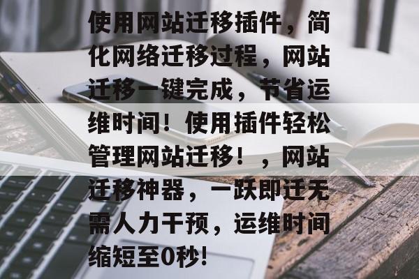 使用网站迁移插件，简化网络迁移过程，网站迁移一键完成，节省运维时间！使用插件轻松管理网站迁移！，网站迁移神器，一跃即迁无需人力干预，运维时间缩短至0秒!