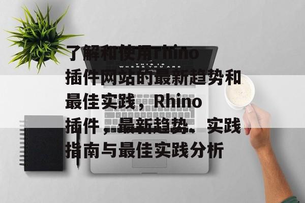 了解和使用rhino插件网站的最新趋势和最佳实践,Rhino插件,最新趋势、实践指南与最佳实践分析 了解和使用rhino插件网站的最新趋势和最佳实践,Rhino插件,最新趋势、实践指南与最佳实践分析