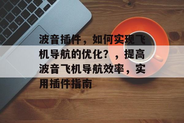 波音插件，如何实现飞机导航的优化？，提高波音飞机导航效率，实用插件指南