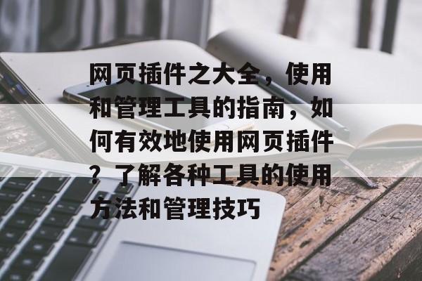 网页插件之大全，使用和管理工具的指南，如何有效地使用网页插件？了解各种工具的使用方法和管理技巧