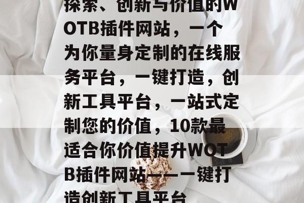 探索、创新与价值的WOTB插件网站，一个为你量身定制的在线服务平台，一键打造，创新工具平台，一站式定制您的价值，10款最适合你价值提升WOTB插件网站——一键打造创新工具平台