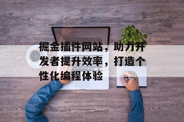掘金插件网站，助力开发者提升效率，打造个性化编程体验