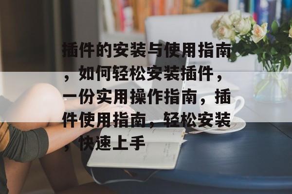 插件的安装与使用指南，如何轻松安装插件，一份实用操作指南，插件使用指南，轻松安装，快速上手