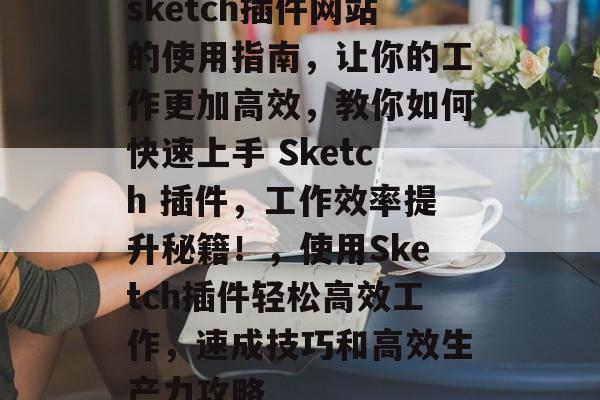 sketch插件网站的使用指南,让你的工作更加高效,教你如何快速上手 Sketch 插件,工作效率提升秘籍!,使用Sketch插件轻松高效工作,速成技巧和高效生产力攻略 sketch插件网站的使用指南,让你的工作更加高效,教你如何快速上手 Sketch 插件,工作效率提升秘籍!,使用Sketch插件轻松高效工作,速成技巧和高效生产力攻略