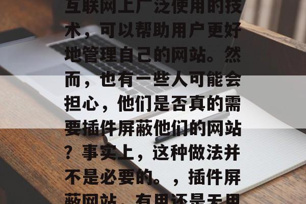插件屏蔽网站是一款在互联网上广泛使用的技术,可以帮助用户更好地管理自己的网站。然而,也有一些人可能会担心,他们是否真的需要插件屏蔽他们的网站?事实上,这种做法并不是必要的。,插件屏蔽网站,有用还是无用? 插件屏蔽网站是一款在互联网上广泛使用的技术,可以帮助用户更好地管理自己的网站。然而,也有一些人可能会担心,他们是否真的需要插件屏蔽他们的网站?事实上,这种做法并不是必要的。,插件屏蔽网站,有用还是无用?
