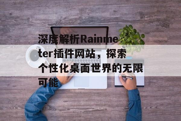 深度解析Rainmeter插件网站，探索个性化桌面世界的无限可能