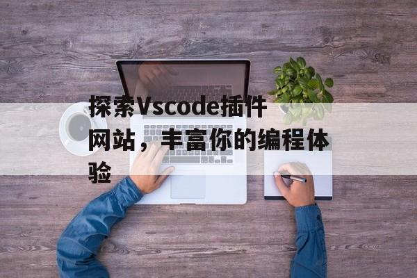 探索Vscode插件网站,丰富你的编程体验 探索Vscode插件网站,丰富你的编程体验