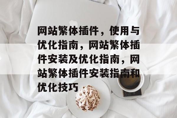 网站繁体插件,使用与优化指南,网站繁体插件安装及优化指南,网站繁体插件安装指南和优化技巧 网站繁体插件,使用与优化指南,网站繁体插件安装及优化指南,网站繁体插件安装指南和优化技巧