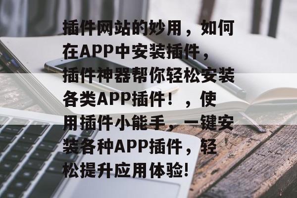 插件网站的妙用，如何在APP中安装插件，插件神器帮你轻松安装各类APP插件！，使用插件小能手，一键安装各种APP插件，轻松提升应用体验!