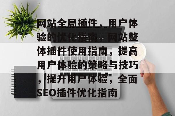 网站全局插件,用户体验的优化指南,网站整体插件使用指南,提高用户体验的策略与技巧,提升用户体验,全面SEO插件优化指南 网站全局插件,用户体验的优化指南,网站整体插件使用指南,提高用户体验的策略与技巧,提升用户体验,全面SEO插件优化指南