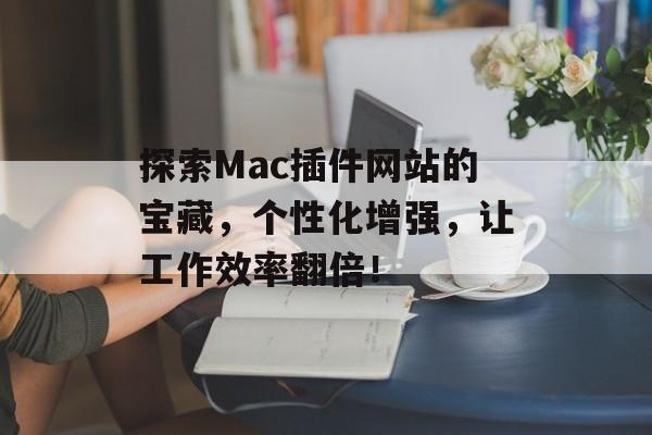 探索Mac插件网站的宝藏,个性化增强,让工作效率翻倍! 探索Mac插件网站的宝藏,个性化增强,让工作效率翻倍!
