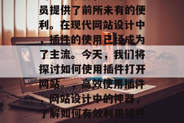 插件和网站是一个强大的工具集合,为开发人员提供了前所未有的便利。在现代网站设计中,插件的使用已经成为了主流。今天,我们将探讨如何使用插件打开网站。,高效使用插件,网站设计中的神器,了解如何有效利用插件提升网站设计,最佳实践分享 插件和网站是一个强大的工具集合,为开发人员提供了前所未有的便利。在现代网站设计中,插件的使用已经成为了主流。今天,我们将探讨如何使用插件打开网站。,高效使用插件,网站设计中的神器,了解如何有效利用插件提升网站设计,最佳实践分享