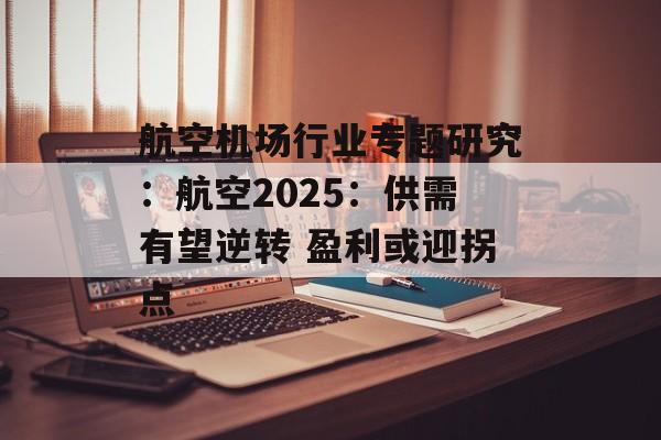 航空机场行业专题研究：航空2025：供需有望逆转 盈利或迎拐点