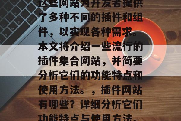 插件集合网站是一类在软件开发和应用程序开发中广泛使用的工具。这些网站为开发者提供了多种不同的插件和组件，以实现各种需求。本文将介绍一些流行的插件集合网站，并简要分析它们的功能特点和使用方法。，插件网站有哪些？详细分析它们功能特点与使用方法。，插件清单网站有哪些？ 插件综合分析及使用方法