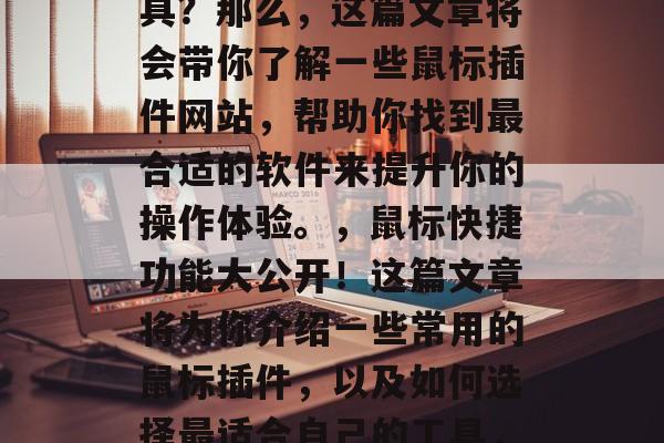 鼠标插件网站的必备神器!你是否正在寻找一款让你在使用鼠标时更方便、更自如的操作工具?那么,这篇文章将会带你了解一些鼠标插件网站,帮助你找到最合适的软件来提升你的操作体验。,鼠标快捷功能大公开!这篇文章将为你介绍一些常用的鼠标插件,以及如何选择最适合自己的工具,让你在使用鼠标时更便捷、更舒适。,鼠标神器全汇总,如何选到最佳鼠标插件 鼠标插件网站的必备神器!你是否正在寻找一款让你在使用鼠标时更方便、更自如的操作工具?那么,这篇文章将会带你了解一些鼠标插件网站,帮助你找到最合适的软件来提升你的操作体验。,鼠标快捷功能大公开!这篇文章将为你介绍一些常用的鼠标插件,以及如何选择最适合自己的工具,让你在使用鼠标时更便捷、更舒适。,鼠标神器全汇总,如何选到最佳鼠标插件