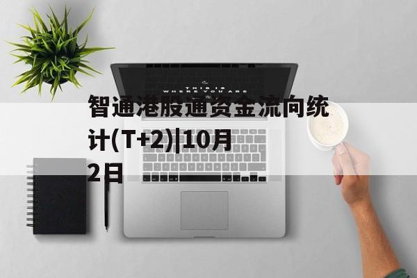 智通港股通资金流向统计(T+2)|10月2日 智通港股通资金流向统计(T+2)|10月2日
