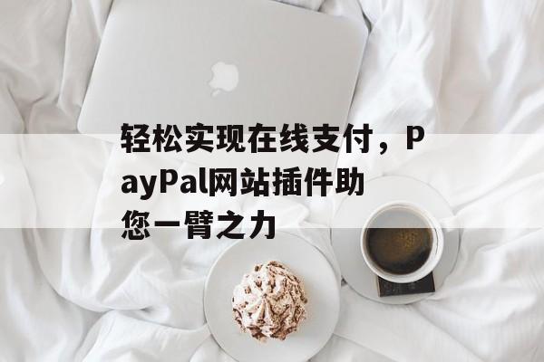 轻松实现在线支付,PayPal网站插件助您一臂之力 轻松实现在线支付,PayPal网站插件助您一臂之力